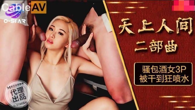 麻豆AV O-STAR OS004 天上人间 二部曲 骚包酒女3P被干到狂喷水 麻豆AV O-STAR OS004 天上人间 二部曲 骚包酒女3P被干到狂喷水