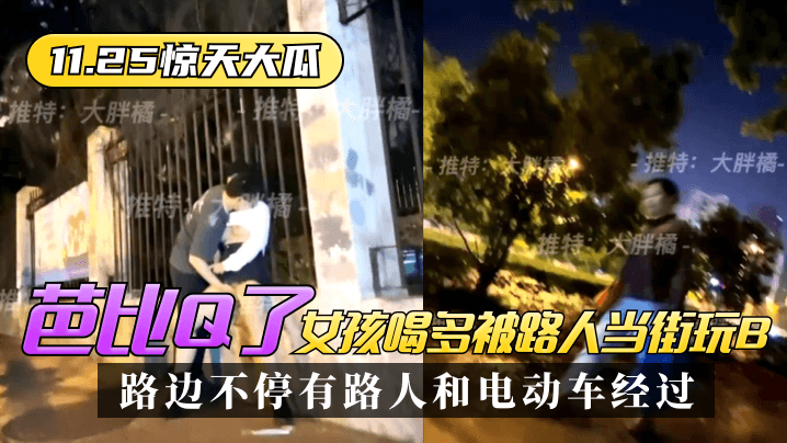 【11.25惊天大瓜】芭比Q了!女孩喝多被路人当街玩B,路边不停有路人和电动车经过~ 【11.25惊天大瓜】芭比Q了!女孩喝多被路人当街玩B,路边不停有路人和电动车经过~
