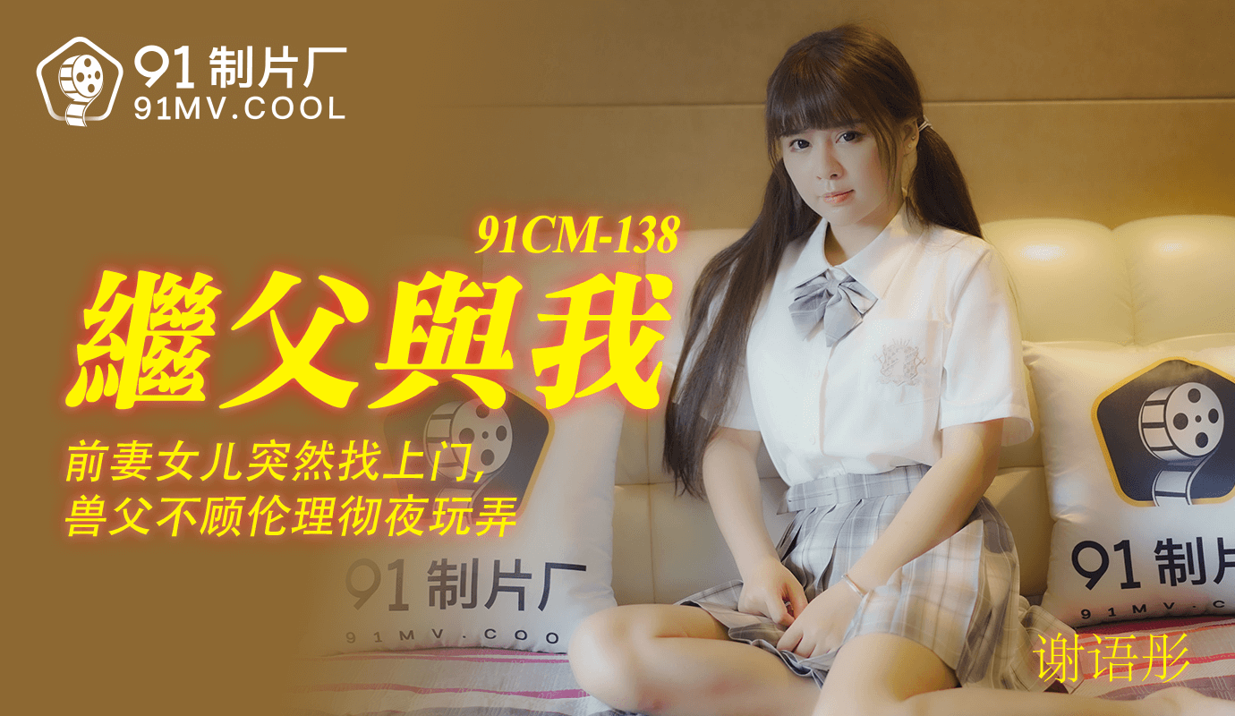 果冻传媒91CM-138继父与我-谢语彤 果冻传媒91CM-138继父与我-谢语彤