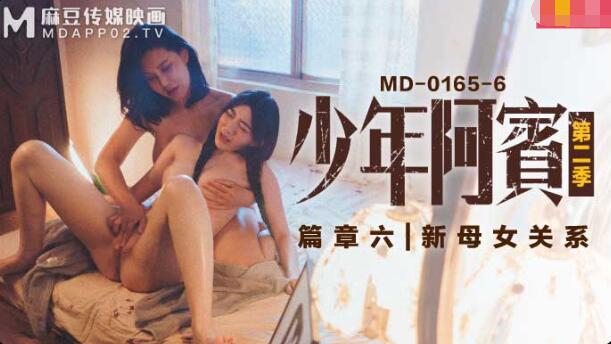 MD-0165-6少年阿宾第二季篇章六-沈娜娜 苏娅 MD-0165-6少年阿宾第二季篇章六-沈娜娜 苏娅
