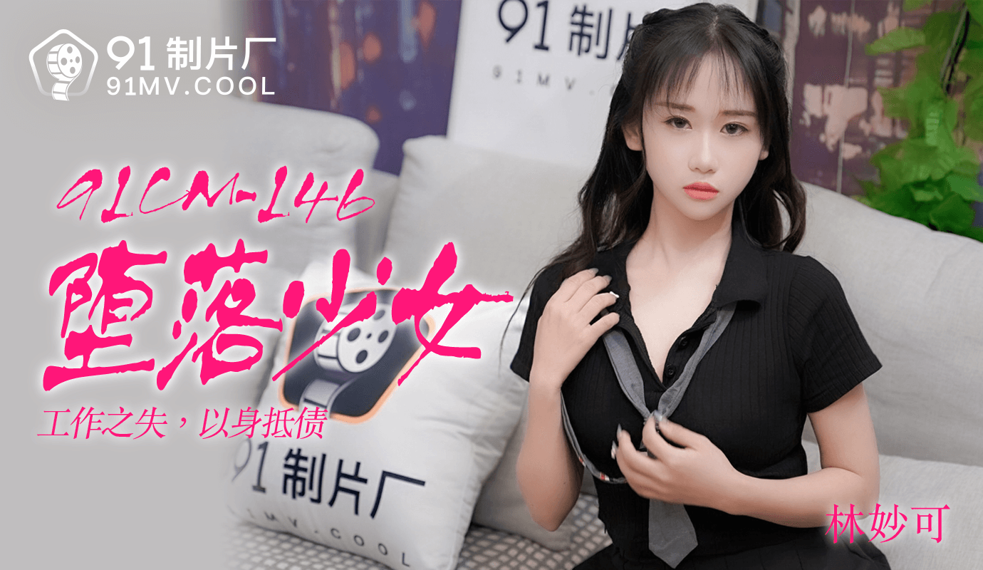 91CM-146堕落少女-林妙可 91CM-146堕落少女-林妙可