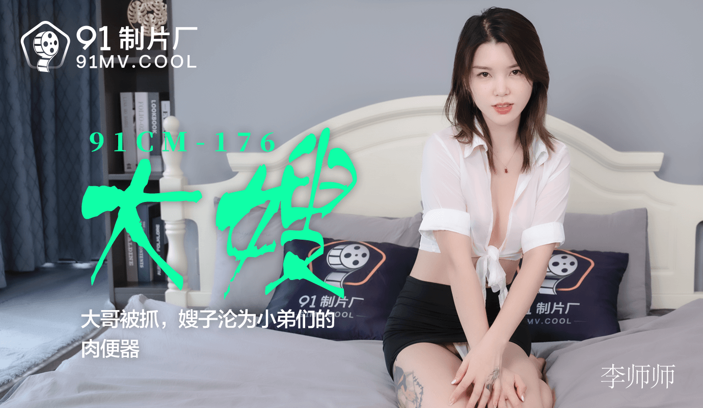 果冻传媒91CM-176大嫂-李师师 果冻传媒91CM-176大嫂-李师师