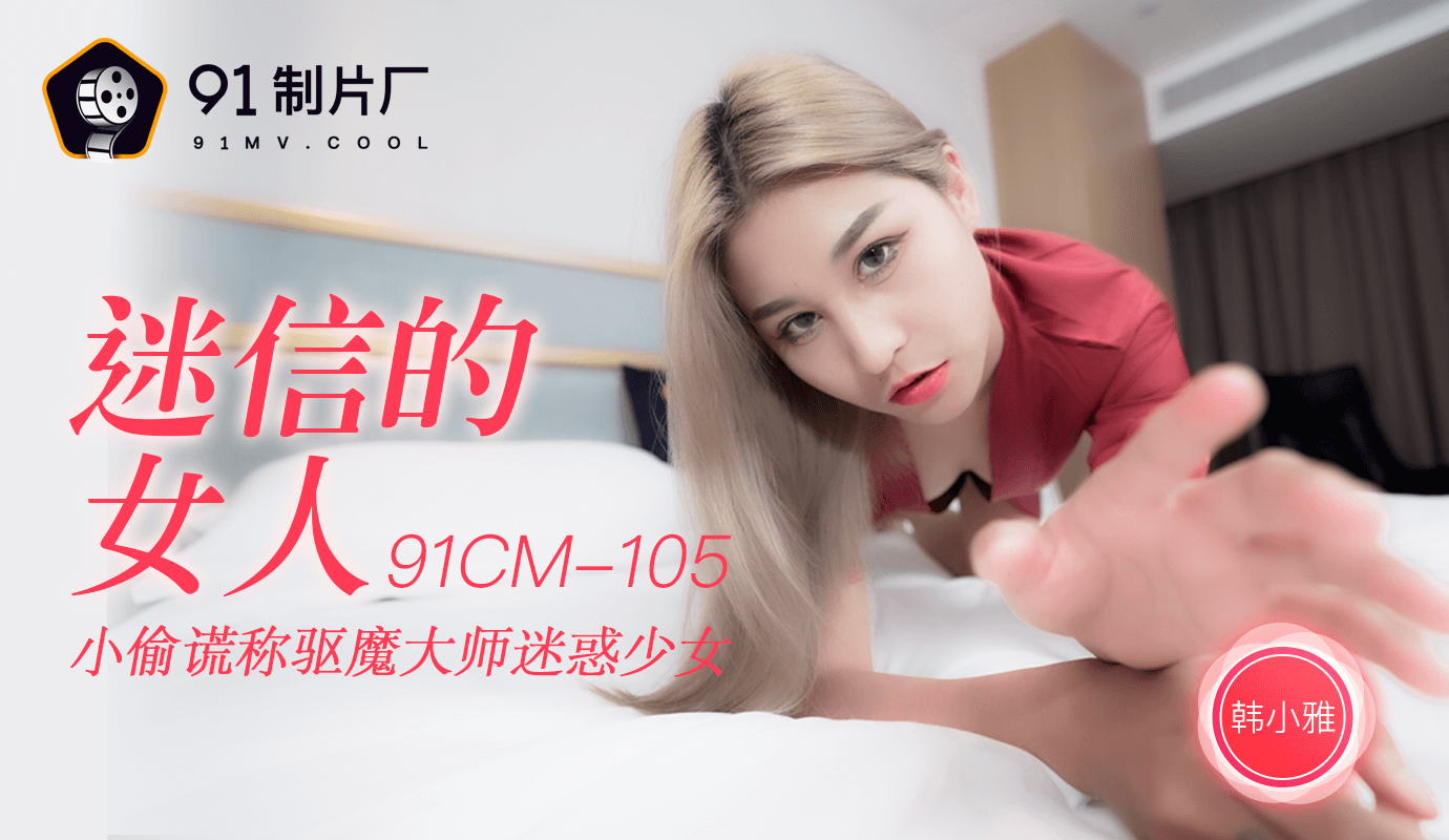 果冻传媒91CM-105迷信的女人-韩小雅 果冻传媒91CM-105迷信的女人-韩小雅