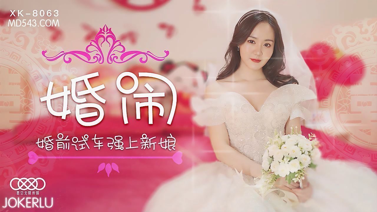 XK8063婚闹婚前试车强上新娘. XK8063婚闹婚前试车强上新娘.