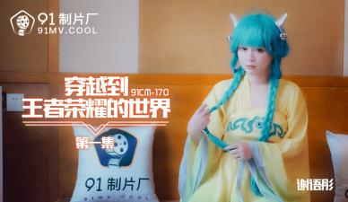 国产AV91CM170穿越到王者荣耀的世界1谢语彤的啊! 国产AV91CM170穿越到王者荣耀的世界1谢语彤的啊!